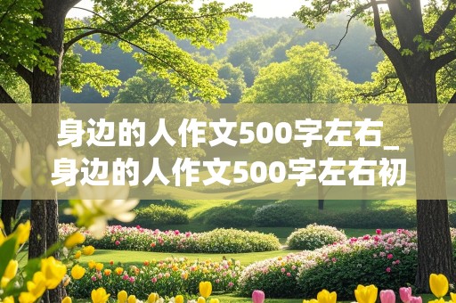 身边的人作文500字左右_身边的人作文500字左右初一