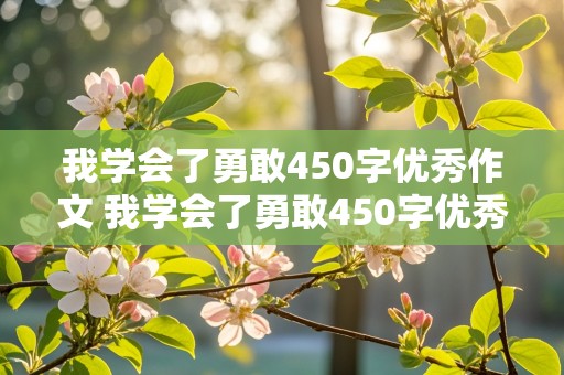 我学会了勇敢450字优秀作文 我学会了勇敢450字优秀作文四年级