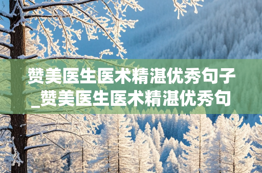 赞美医生医术精湛优秀句子_赞美医生医术精湛优秀句子锦旗图片