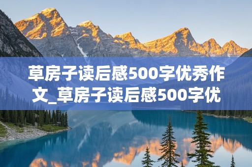 草房子读后感500字优秀作文_草房子读后感500字优秀作文,内容要少,感受要多