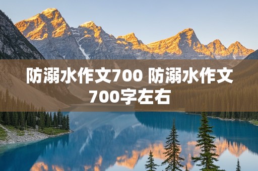 防溺水作文700 防溺水作文700字左右