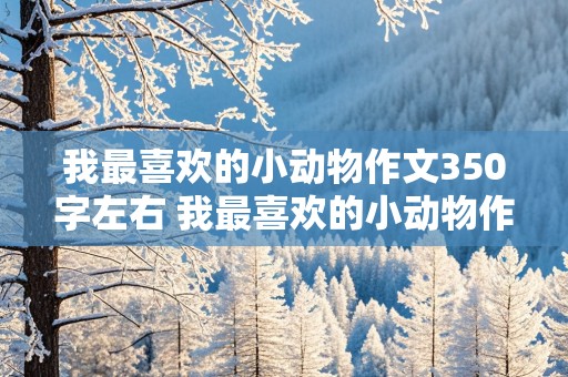 我最喜欢的小动物作文350字左右 我最喜欢的小动物作文350字左右三年级