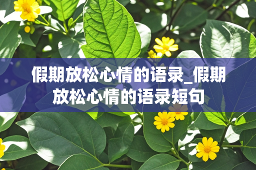 假期放松心情的语录_假期放松心情的语录短句