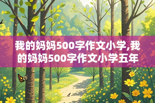 我的妈妈500字作文小学,我的妈妈500字作文小学五年级