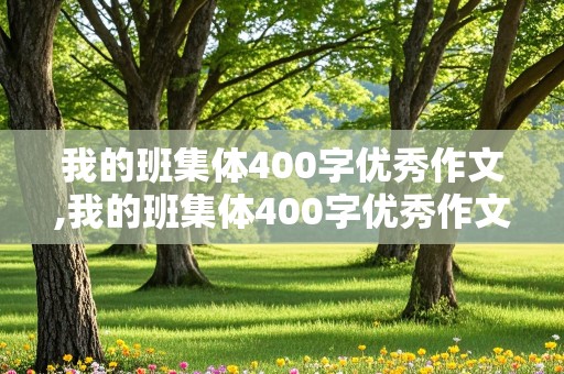 我的班集体400字优秀作文,我的班集体400字优秀作文四年级