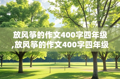 放风筝的作文400字四年级,放风筝的作文400字四年级上册