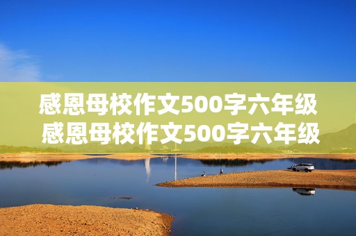 感恩母校作文500字六年级 感恩母校作文500字六年级电子版