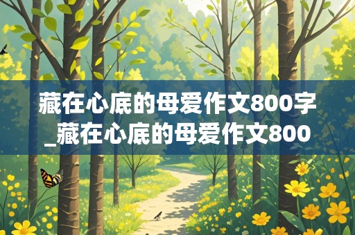 藏在心底的母爱作文800字_藏在心底的母爱作文800字初中