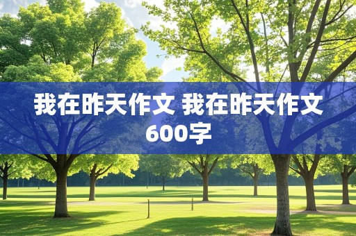 我在昨天作文 我在昨天作文600字