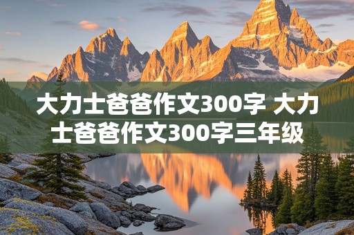 大力士爸爸作文300字 大力士爸爸作文300字三年级