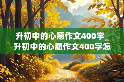 升初中的心愿作文400字_升初中的心愿作文400字怎么写