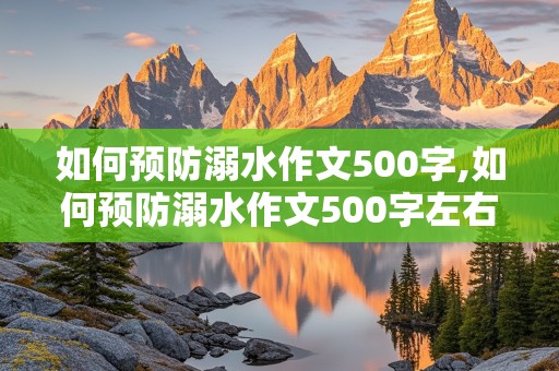 如何预防溺水作文500字,如何预防溺水作文500字左右