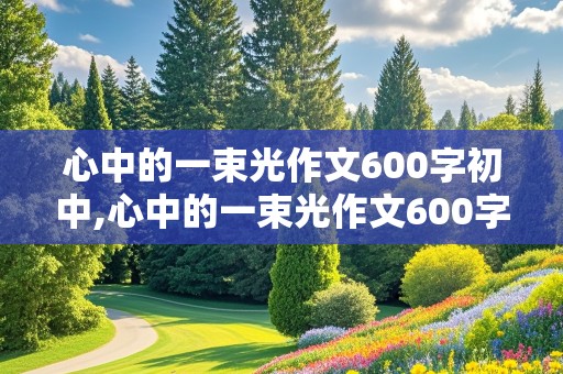 心中的一束光作文600字初中,心中的一束光作文600字初中优秀