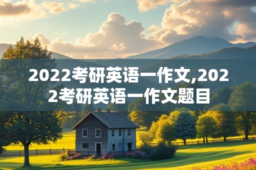 2022考研英语一作文,2022考研英语一作文题目