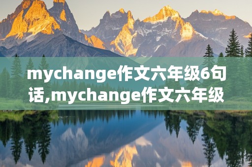 mychange作文六年级6句话,mychange作文六年级5句话