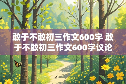 敢于不敢初三作文600字 敢于不敢初三作文600字议论文