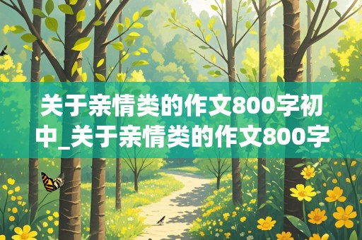 关于亲情类的作文800字初中_关于亲情类的作文800字初中叙事文