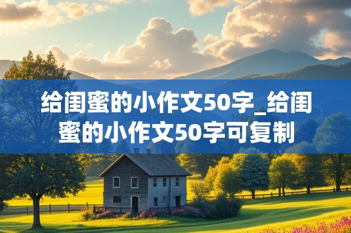 给闺蜜的小作文50字_给闺蜜的小作文50字可复制