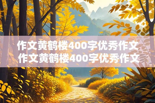 作文黄鹤楼400字优秀作文 作文黄鹤楼400字优秀作文三年级