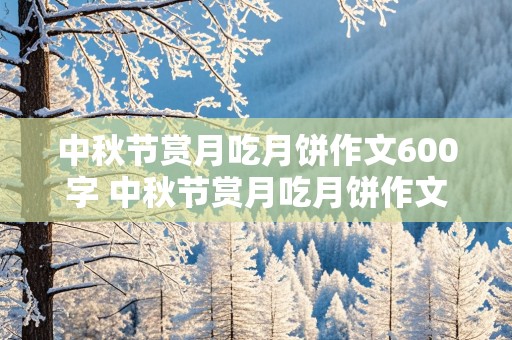 中秋节赏月吃月饼作文600字 中秋节赏月吃月饼作文600字怎么写