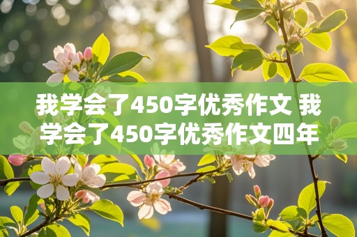 我学会了450字优秀作文 我学会了450字优秀作文四年级