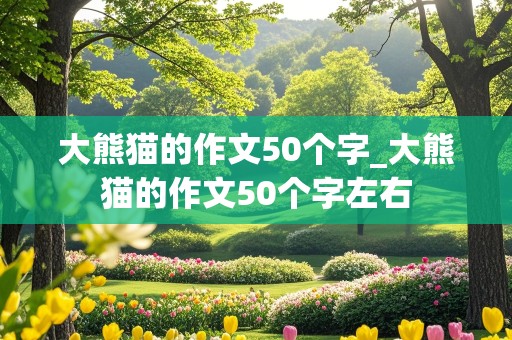 大熊猫的作文50个字_大熊猫的作文50个字左右