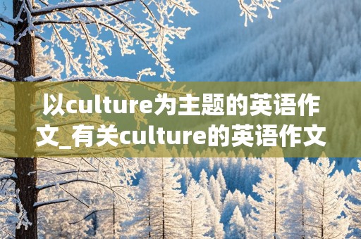 以culture为主题的英语作文_有关culture的英语作文