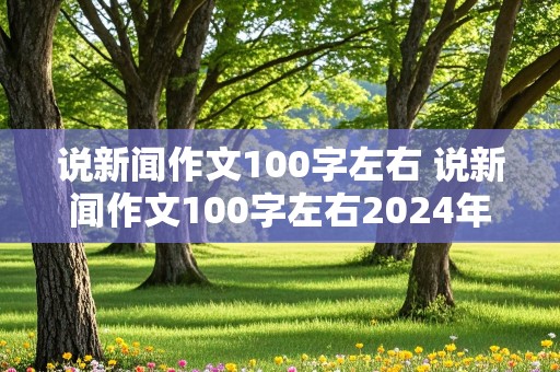 说新闻作文100字左右 说新闻作文100字左右2024年