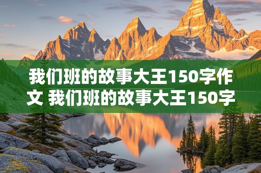 我们班的故事大王150字作文 我们班的故事大王150字作文怎么写