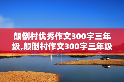 颠倒村优秀作文300字三年级,颠倒村作文300字三年级2020年