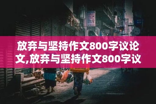 放弃与坚持作文800字议论文,放弃与坚持作文800字议论文高中