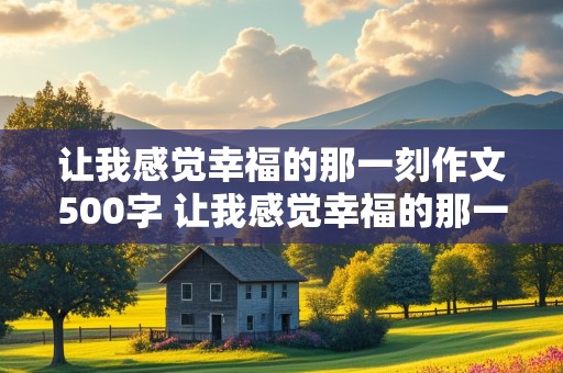 让我感觉幸福的那一刻作文500字 让我感觉幸福的那一刻作文500字初一