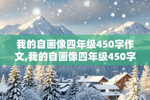 我的自画像四年级450字作文,我的自画像四年级450字作文男生