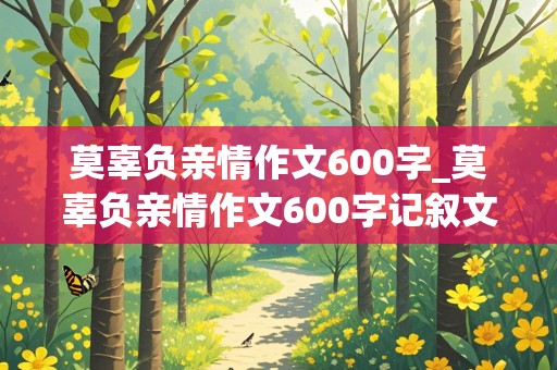 莫辜负亲情作文600字_莫辜负亲情作文600字记叙文