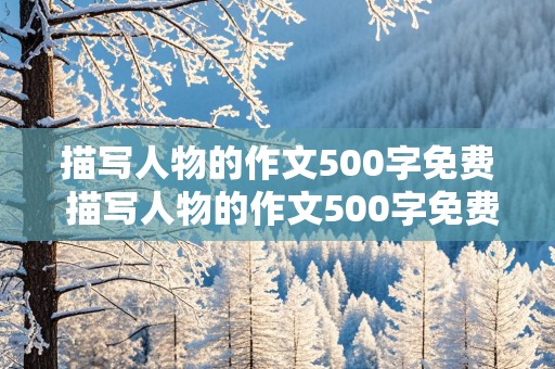 描写人物的作文500字免费 描写人物的作文500字免费乐天派