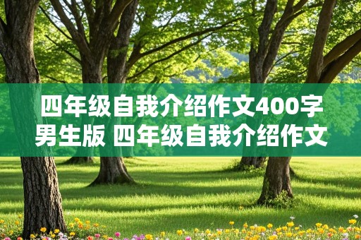 四年级自我介绍作文400字男生版 四年级自我介绍作文400字男生版怎么写