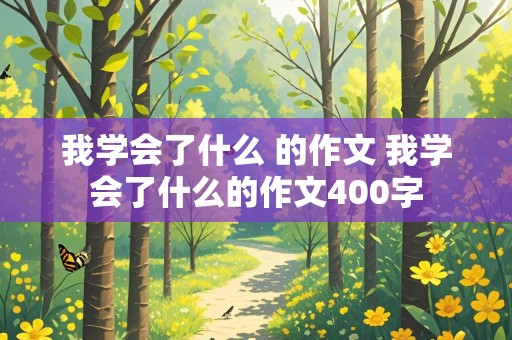 我学会了什么 的作文 我学会了什么的作文400字