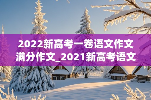 2022新高考一卷语文作文满分作文_2021新高考语文作文一卷范文