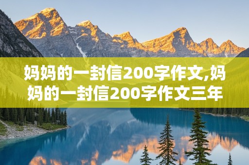 妈妈的一封信200字作文,妈妈的一封信200字作文三年级