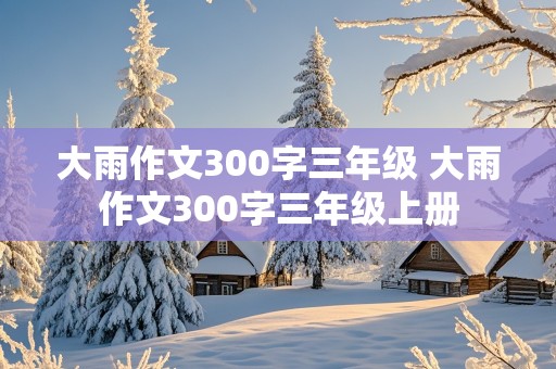 大雨作文300字三年级 大雨作文300字三年级上册