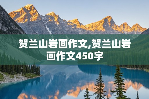 贺兰山岩画作文,贺兰山岩画作文450字