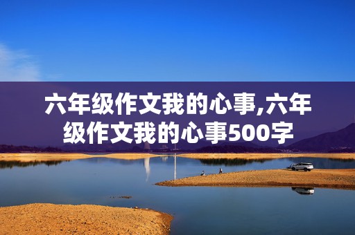 六年级作文我的心事,六年级作文我的心事500字