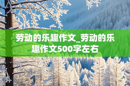 劳动的乐趣作文_劳动的乐趣作文500字左右