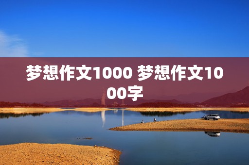 梦想作文1000 梦想作文1000字