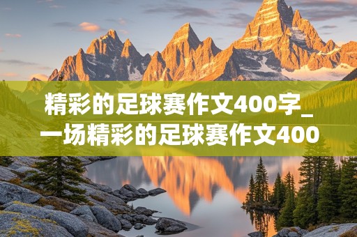 精彩的足球赛作文400字_一场精彩的足球赛作文400字