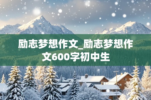 励志梦想作文_励志梦想作文600字初中生