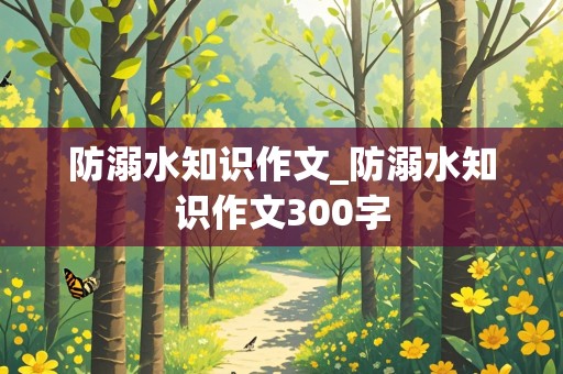 防溺水知识作文_防溺水知识作文300字