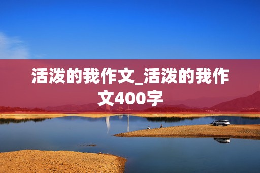 活泼的我作文_活泼的我作文400字