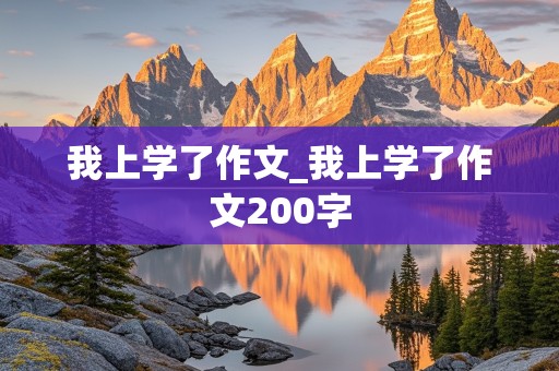 我上学了作文_我上学了作文200字