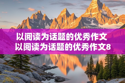 以阅读为话题的优秀作文 以阅读为话题的优秀作文800字